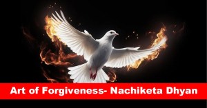 Art of Forgiveness- Nachiketa Dhyan