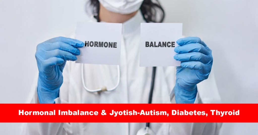 Hormonal Imbalance & Jyotish-Autism, Diabetes, Thyroid