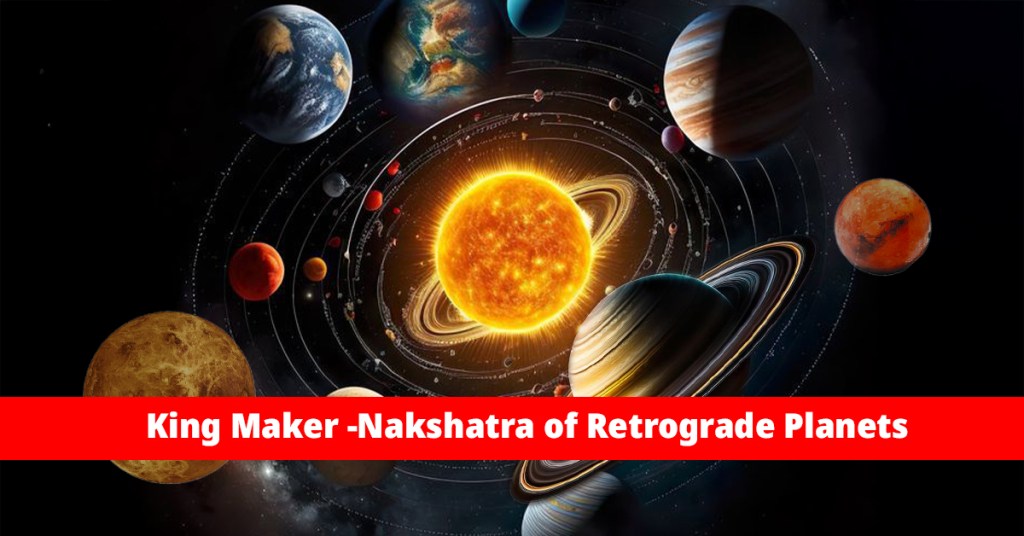 King Maker -Nakshatra of Retrograde Planets