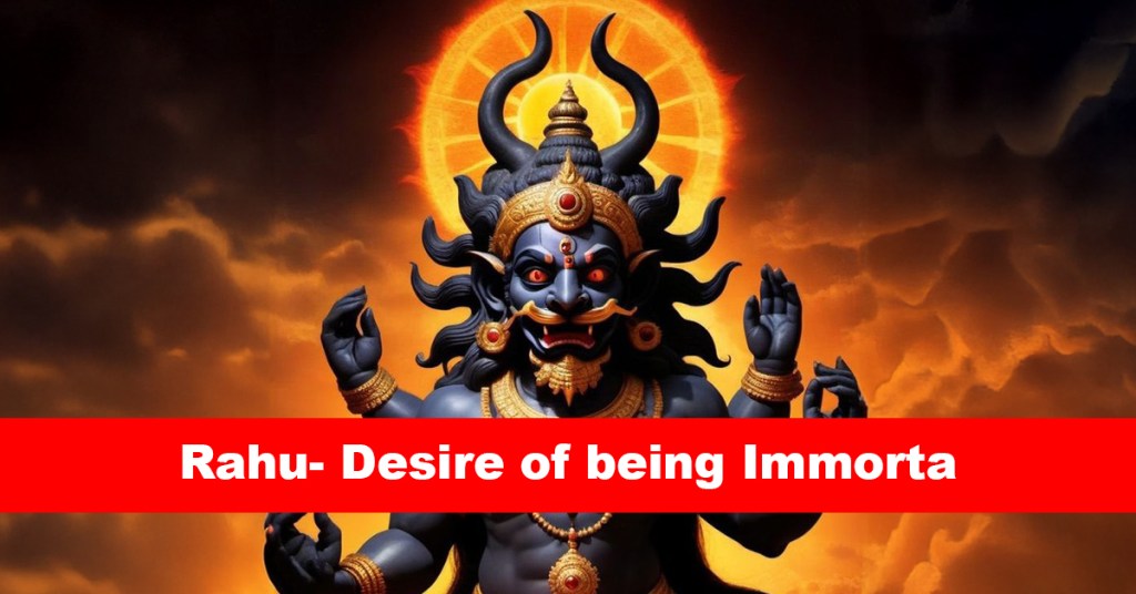Rahu- Desire of being Immortal.