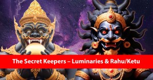 The Secret Keepers – Luminaries & Rahu/Ketu